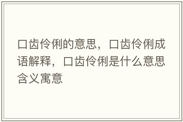 口齒伶俐的意思，口齒伶俐成語解釋，口齒伶俐是什么意思含義寓意