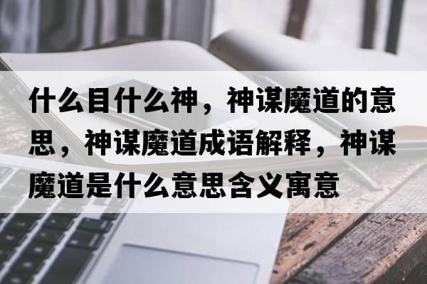 什么目什么神，神謀魔道的意思，神謀魔道成語(yǔ)解釋，神謀魔道是什么意思含義寓意