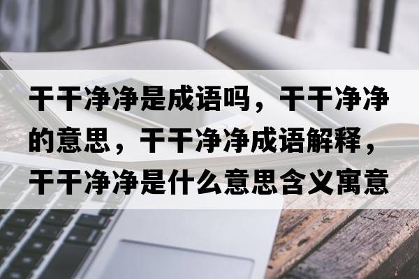 干干凈凈是成語嗎，干干凈凈的意思，干干凈凈成語解釋，干干凈凈是什么意思含義寓意