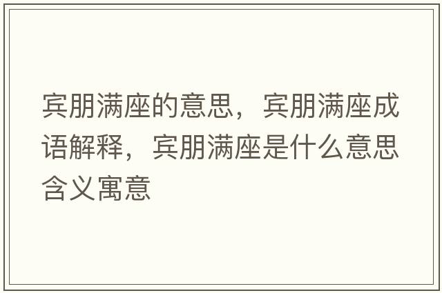 賓朋滿座的意思，賓朋滿座成語解釋，賓朋滿座是什么意思含義寓意