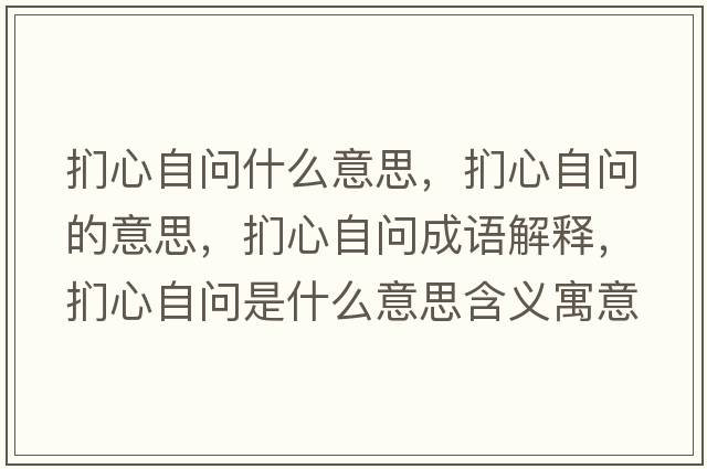 捫心自問什么意思，捫心自問的意思，捫心自問成語解釋，捫心自問是什么意思含義寓意