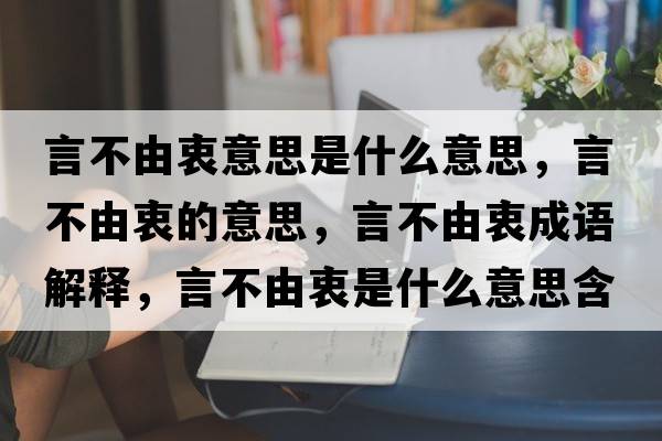 言不由衷意思是什么意思，言不由衷的意思，言不由衷成語解釋，言不由衷是什么意思含義寓意