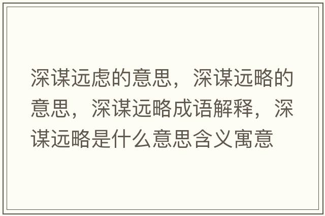 深謀遠(yuǎn)慮的意思，深謀遠(yuǎn)略的意思，深謀遠(yuǎn)略成語解釋，深謀遠(yuǎn)略是什么意思含義寓意