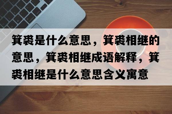 箕裘是什么意思，箕裘相繼的意思，箕裘相繼成語解釋，箕裘相繼是什么意思含義寓意