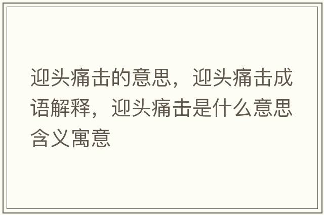 迎頭痛擊的意思，迎頭痛擊成語解釋，迎頭痛擊是什么意思含義寓意