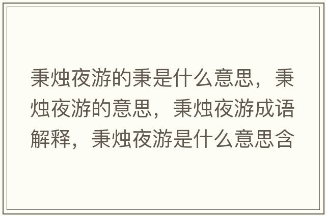 秉燭夜游的秉是什么意思，秉燭夜游的意思，秉燭夜游成語解釋，秉燭夜游是什么意思含義寓意