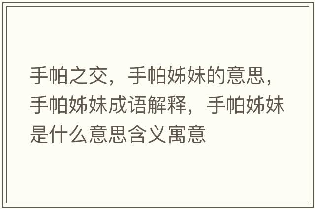 手帕之交，手帕姊妹的意思，手帕姊妹成語(yǔ)解釋，手帕姊妹是什么意思含義寓意