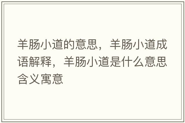 羊腸小道的意思，羊腸小道成語解釋，羊腸小道是什么意思含義寓意