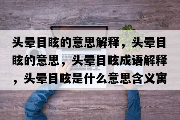 頭暈?zāi)垦５囊馑冀忉專^暈?zāi)垦５囊馑?，頭暈?zāi)垦３烧Z解釋，頭暈?zāi)垦Ｊ鞘裁匆馑己x寓意