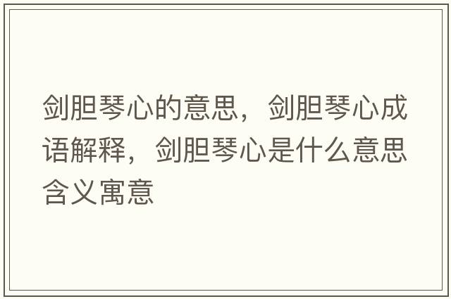 劍膽琴心的意思，劍膽琴心成語解釋，劍膽琴心是什么意思含義寓意