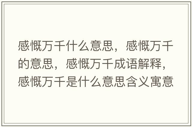 感慨萬(wàn)千什么意思，感慨萬(wàn)千的意思，感慨萬(wàn)千成語(yǔ)解釋，感慨萬(wàn)千是什么意思含義寓意