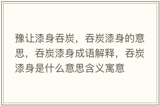 豫讓漆身吞炭，吞炭漆身的意思，吞炭漆身成語解釋，吞炭漆身是什么意思含義寓意