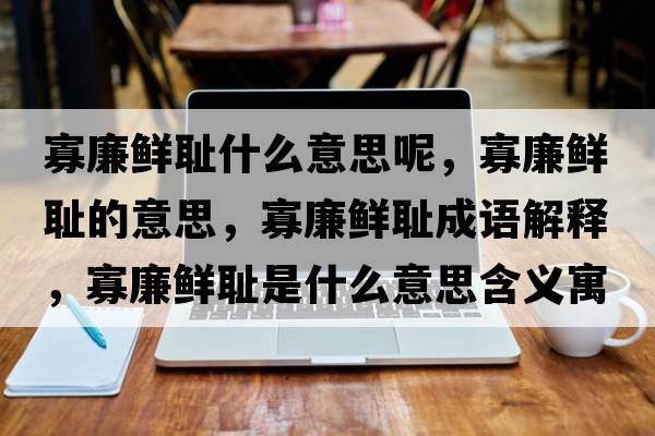 寡廉鮮恥什么意思呢，寡廉鮮恥的意思，寡廉鮮恥成語解釋，寡廉鮮恥是什么意思含義寓意