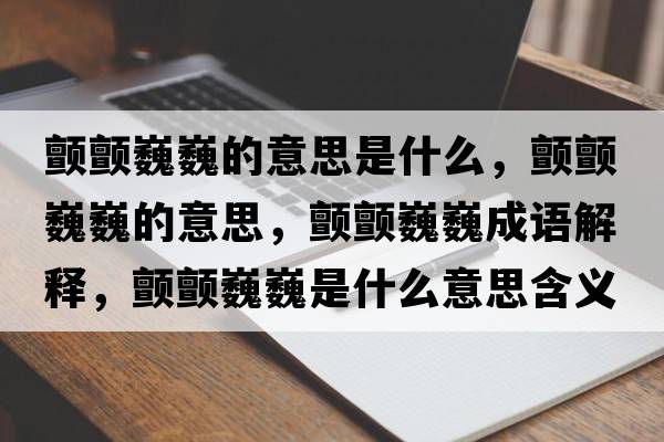 顫顫巍巍的意思是什么，顫顫巍巍的意思，顫顫巍巍成語解釋，顫顫巍巍是什么意思含義寓意