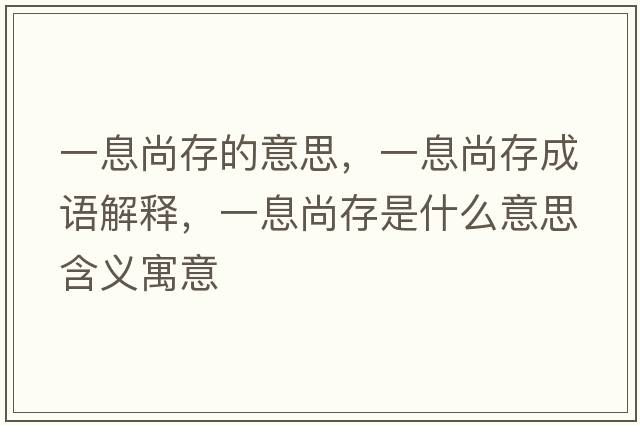 一息尚存的意思，一息尚存成語解釋，一息尚存是什么意思含義寓意