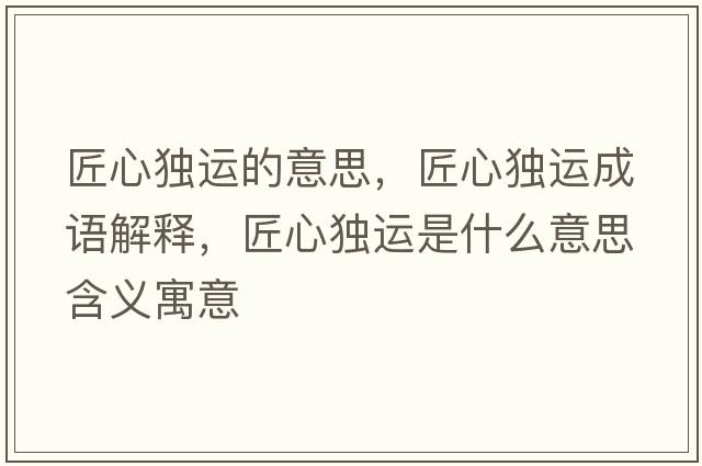 匠心獨(dú)運(yùn)的意思，匠心獨(dú)運(yùn)成語解釋，匠心獨(dú)運(yùn)是什么意思含義寓意