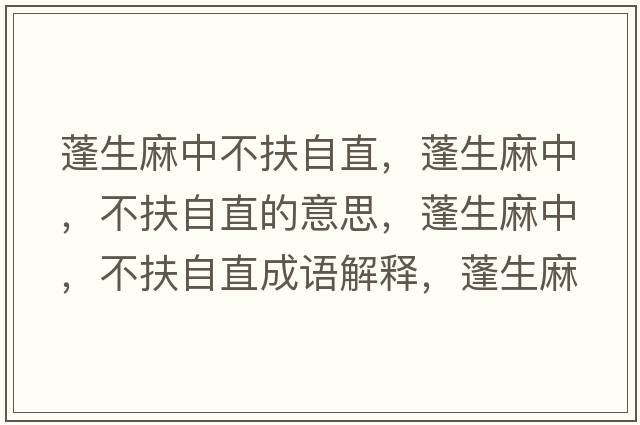 蓬生麻中不扶自直，蓬生麻中，不扶自直的意思，蓬生麻中，不扶自直成語解釋，蓬生麻中，不扶自直是什么意思含義寓意