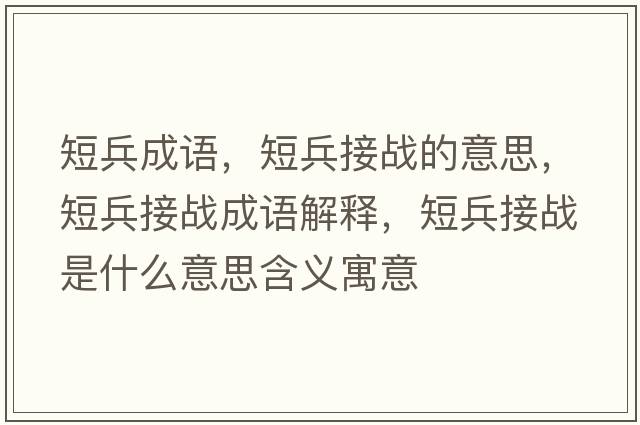 短兵成語，短兵接戰(zhàn)的意思，短兵接戰(zhàn)成語解釋，短兵接戰(zhàn)是什么意思含義寓意