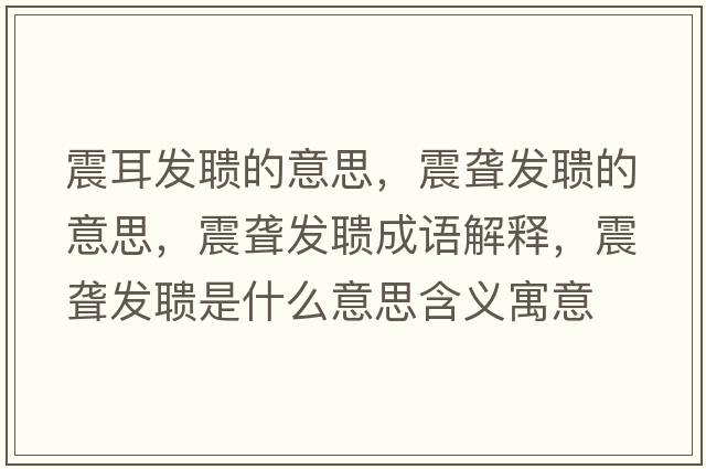 震耳發(fā)聵的意思，震聾發(fā)聵的意思，震聾發(fā)聵成語(yǔ)解釋，震聾發(fā)聵是什么意思含義寓意