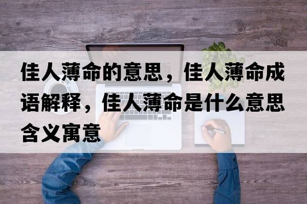 佳人薄命的意思，佳人薄命成語(yǔ)解釋，佳人薄命是什么意思含義寓意