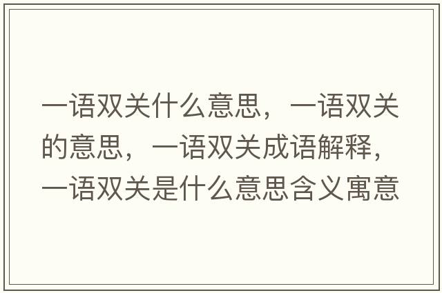 一語(yǔ)雙關(guān)什么意思，一語(yǔ)雙關(guān)的意思，一語(yǔ)雙關(guān)成語(yǔ)解釋，一語(yǔ)雙關(guān)是什么意思含義寓意