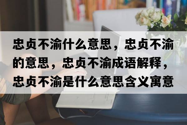 忠貞不渝什么意思，忠貞不渝的意思，忠貞不渝成語(yǔ)解釋，忠貞不渝是什么意思含義寓意