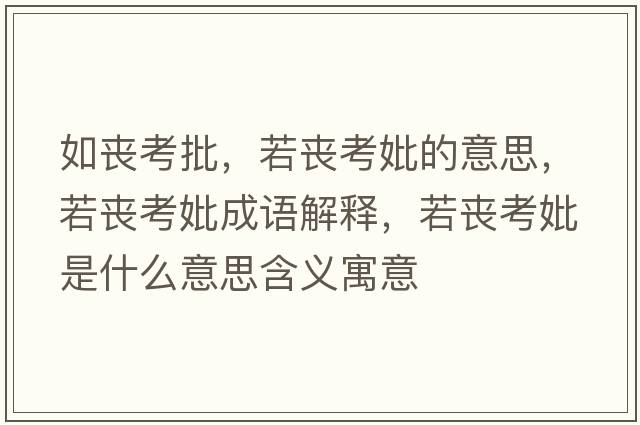 如喪考批，若喪考妣的意思，若喪考妣成語(yǔ)解釋，若喪考妣是什么意思含義寓意