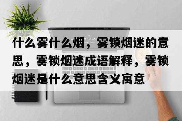 什么霧什么煙，霧鎖煙迷的意思，霧鎖煙迷成語解釋，霧鎖煙迷是什么意思含義寓意