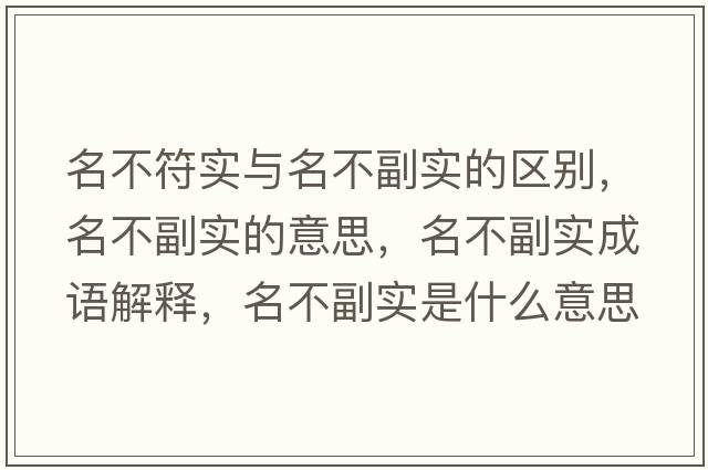名不符實與名不副實的區(qū)別，名不副實的意思，名不副實成語解釋，名不副實是什么意思含義寓意