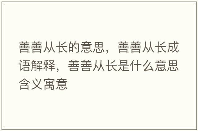 善善從長的意思，善善從長成語解釋，善善從長是什么意思含義寓意