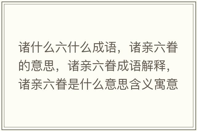 諸什么六什么成語，諸親六眷的意思，諸親六眷成語解釋，諸親六眷是什么意思含義寓意