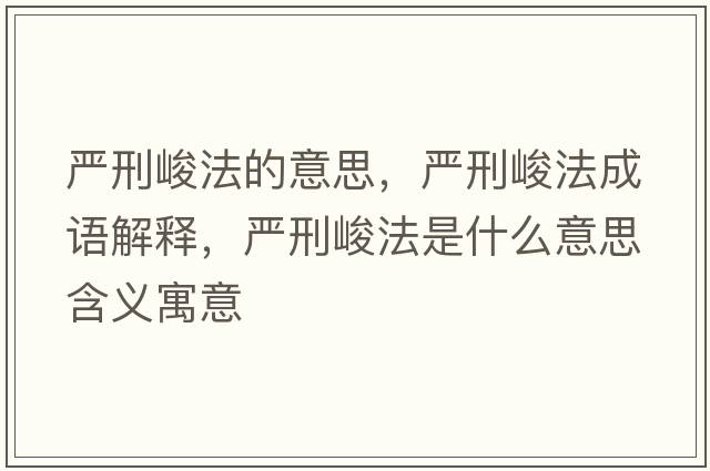 嚴(yán)刑峻法的意思，嚴(yán)刑峻法成語解釋，嚴(yán)刑峻法是什么意思含義寓意