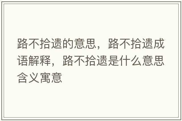 路不拾遺的意思，路不拾遺成語(yǔ)解釋，路不拾遺是什么意思含義寓意