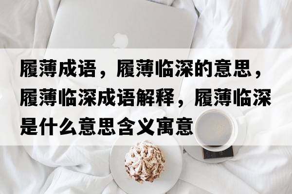 履薄成語(yǔ)，履薄臨深的意思，履薄臨深成語(yǔ)解釋，履薄臨深是什么意思含義寓意