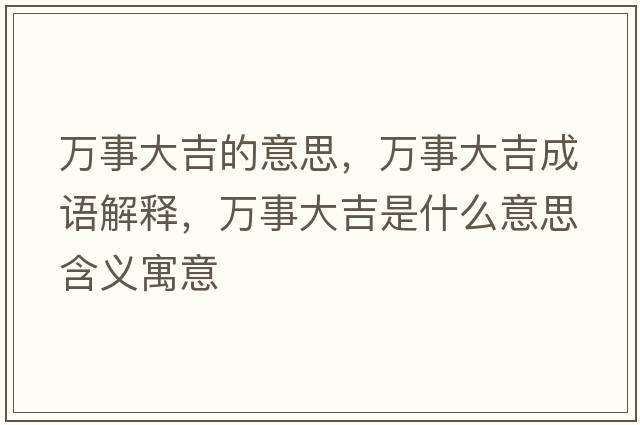 萬事大吉的意思，萬事大吉成語解釋，萬事大吉是什么意思含義寓意