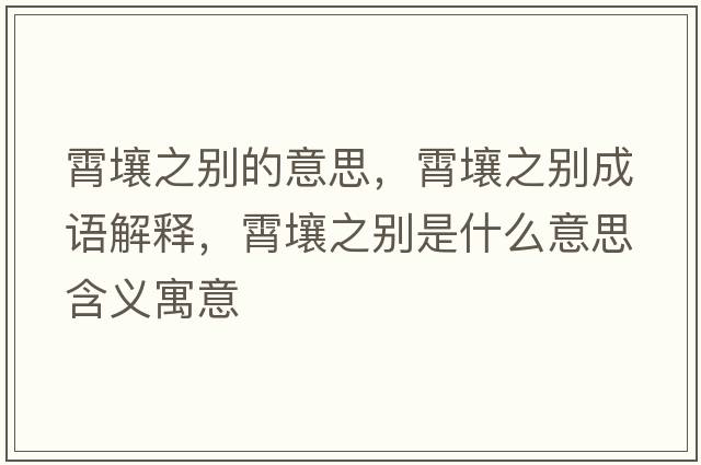 霄壤之別的意思，霄壤之別成語(yǔ)解釋?zhuān)鋈乐畡e是什么意思含義寓意