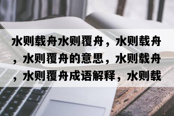 水則載舟水則覆舟，水則載舟，水則覆舟的意思，水則載舟，水則覆舟成語(yǔ)解釋?zhuān)畡t載舟，水則覆舟是什么意思含義寓意