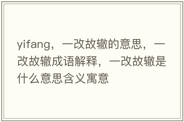yifang，一改故轍的意思，一改故轍成語解釋，一改故轍是什么意思含義寓意