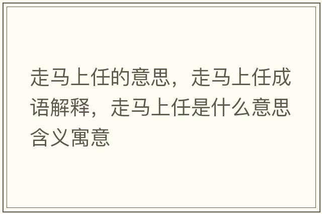 走馬上任的意思，走馬上任成語解釋，走馬上任是什么意思含義寓意