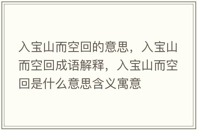 入寶山而空回的意思，入寶山而空回成語解釋，入寶山而空回是什么意思含義寓意