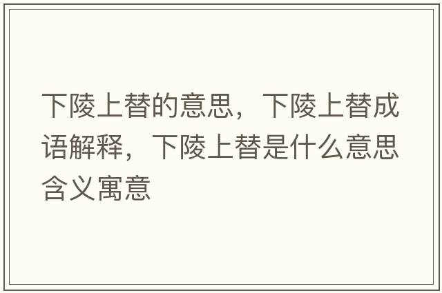 下陵上替的意思，下陵上替成語(yǔ)解釋?zhuān)铝晟咸媸鞘裁匆馑己x寓意