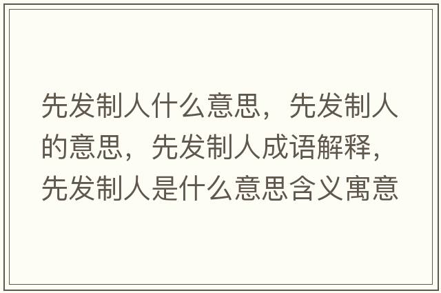 先發(fā)制人什么意思，先發(fā)制人的意思，先發(fā)制人成語解釋，先發(fā)制人是什么意思含義寓意