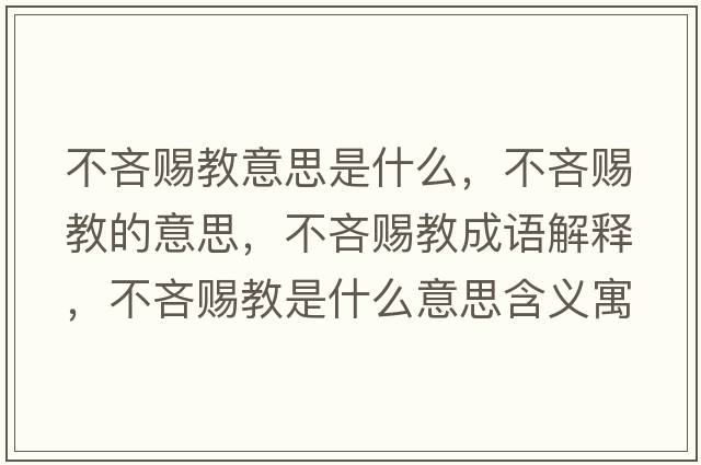 不吝賜教意思是什么，不吝賜教的意思，不吝賜教成語解釋，不吝賜教是什么意思含義寓意