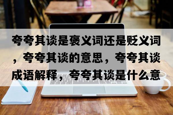 夸夸其談是褒義詞還是貶義詞，夸夸其談的意思，夸夸其談成語解釋，夸夸其談是什么意思含義寓意