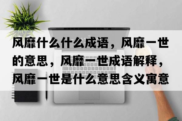風(fēng)靡什么什么成語(yǔ)，風(fēng)靡一世的意思，風(fēng)靡一世成語(yǔ)解釋，風(fēng)靡一世是什么意思含義寓意