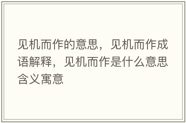 見機(jī)而作的意思，見機(jī)而作成語解釋，見機(jī)而作是什么意思含義寓意