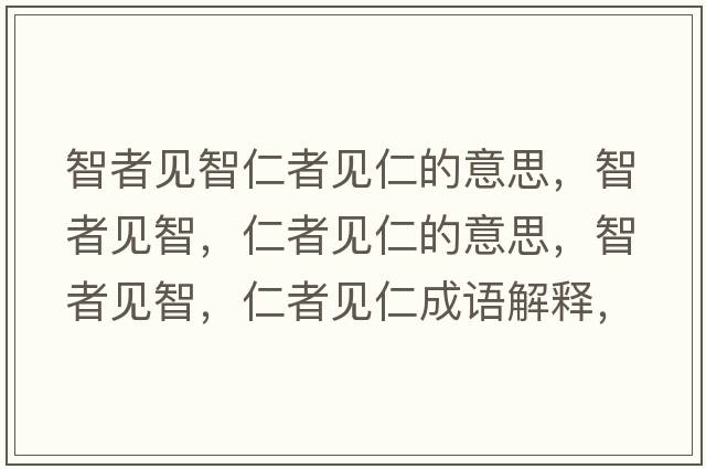 智者見智仁者見仁的意思，智者見智，仁者見仁的意思，智者見智，仁者見仁成語(yǔ)解釋，智者見智，仁者見仁是什么意思含義寓意
