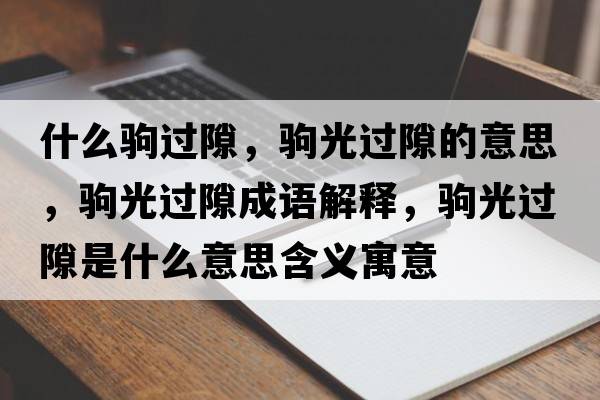 什么駒過隙，駒光過隙的意思，駒光過隙成語解釋，駒光過隙是什么意思含義寓意