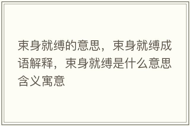 束身就縛的意思，束身就縛成語解釋，束身就縛是什么意思含義寓意