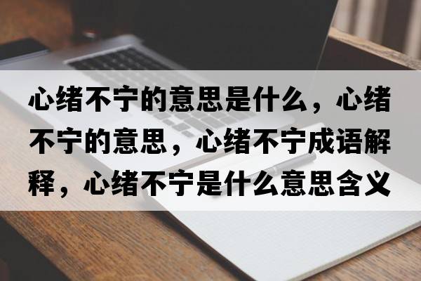 心緒不寧的意思是什么，心緒不寧的意思，心緒不寧成語(yǔ)解釋?zhuān)木w不寧是什么意思含義寓意
